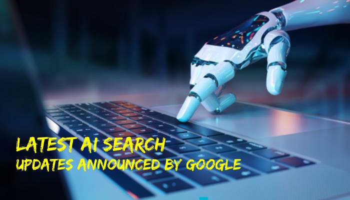 Latest (and Impressive) AI Search Updates Announced by Google