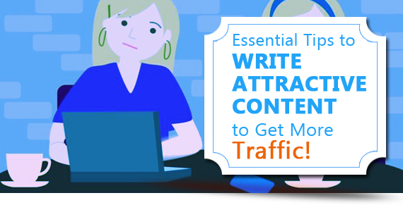 Essential Tips to Write Attractive Content to Get More Traffic!